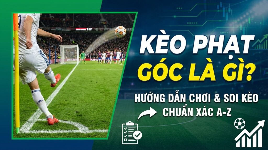 Kèo phạt góc là gì? Hướng dẫn cách chơi và soi kèo chuẩn xác