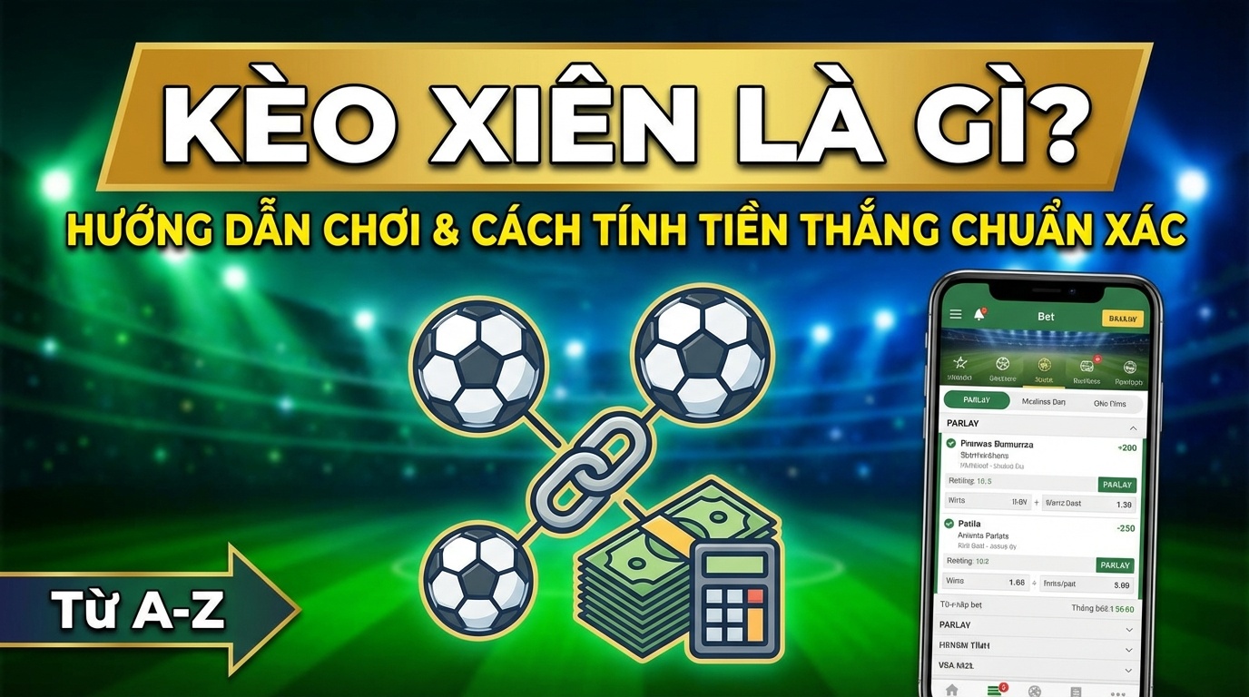 Kèo xiên là gì? Hướng dẫn chơi & cách tính tiền thắng chuẩn xác
