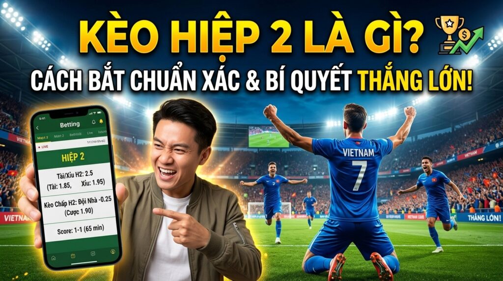 Kèo hiệp 2 là gì? Cách bắt kèo chuẩn xác, bí quyết thắng