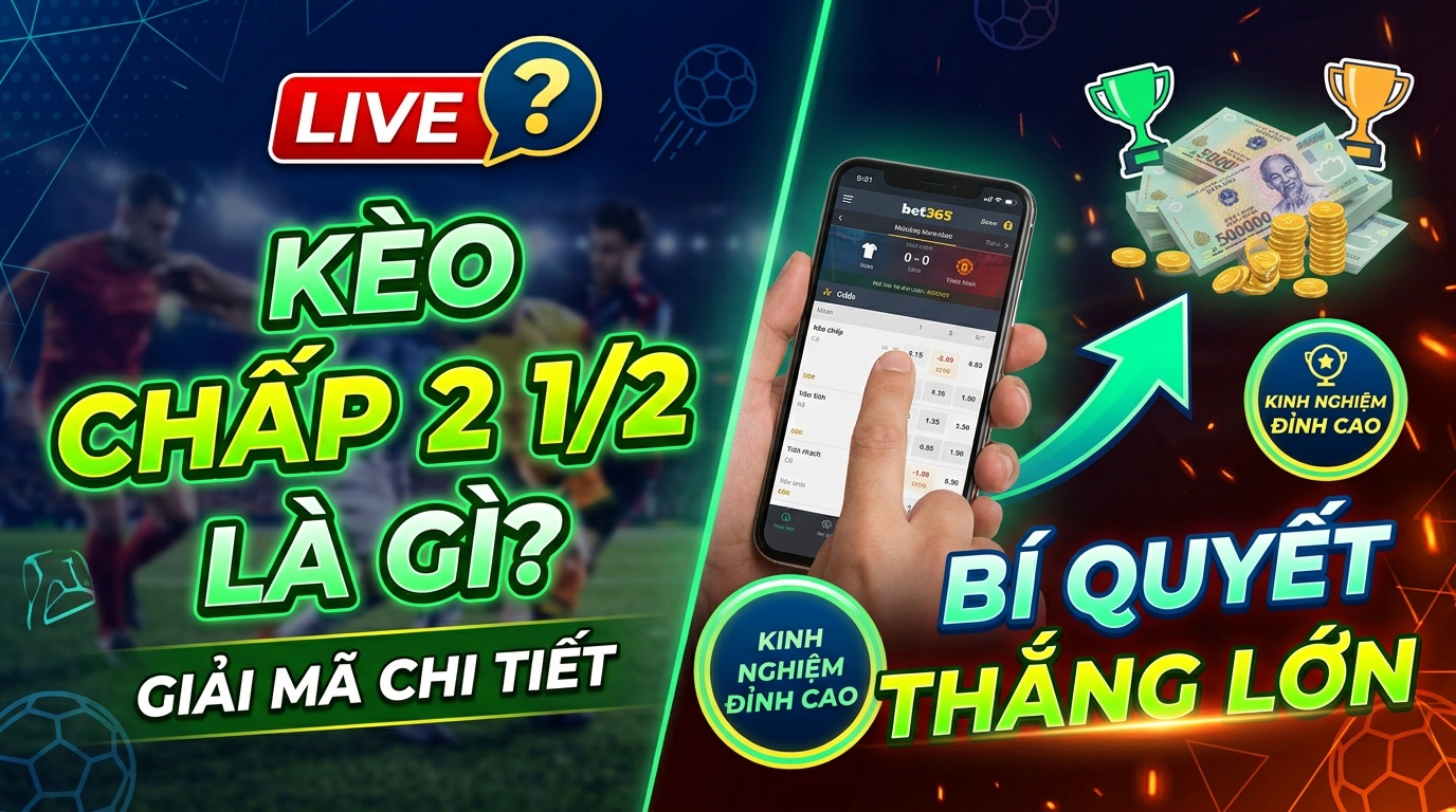 Kèo chấp 2 1/2 là gì? Hiểu rõ cách chơi, kinh nghiệm thắng lớn