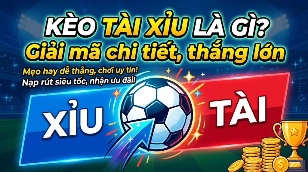 Kèo tài xỉu là gì? Giải mã chi tiết, chơi uy tín, thắng lớn